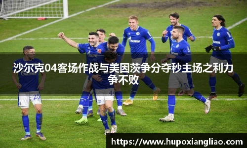 沙尔克04客场作战与美因茨争分夺秒主场之利力争不败