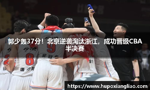 郭少轰37分！北京逆袭淘汰浙江，成功晋级CBA半决赛