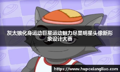 灰太狼化身运动巨星运动魅力尽显明星头像新形象设计大赛