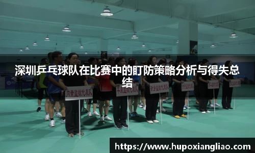 深圳乒乓球队在比赛中的盯防策略分析与得失总结