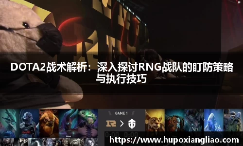 DOTA2战术解析：深入探讨RNG战队的盯防策略与执行技巧