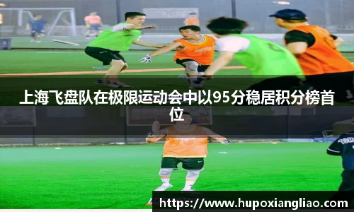 上海飞盘队在极限运动会中以95分稳居积分榜首位