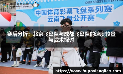 赛后分析：北京飞盘队与成都飞盘队的速度较量与战术探讨