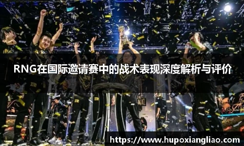 RNG在国际邀请赛中的战术表现深度解析与评价