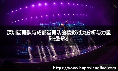 深圳街舞队与成都街舞队的精彩对决分析与力量碰撞探讨
