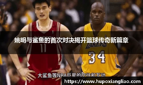 姚明与鲨鱼的首次对决揭开篮球传奇新篇章