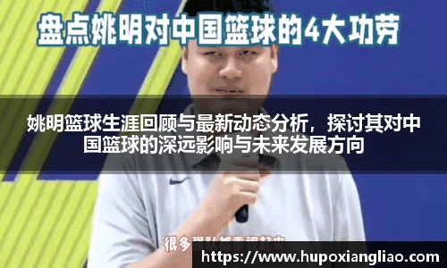 姚明篮球生涯回顾与最新动态分析，探讨其对中国篮球的深远影响与未来发展方向