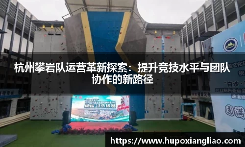 杭州攀岩队运营革新探索：提升竞技水平与团队协作的新路径