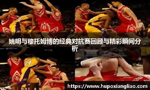 姚明与穆托姆博的经典对抗赛回顾与精彩瞬间分析