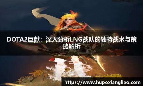 DOTA2巨献：深入分析LNG战队的独特战术与策略解析