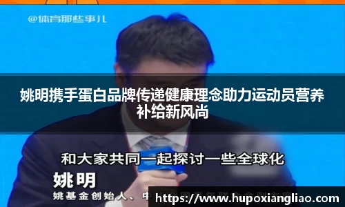 姚明携手蛋白品牌传递健康理念助力运动员营养补给新风尚