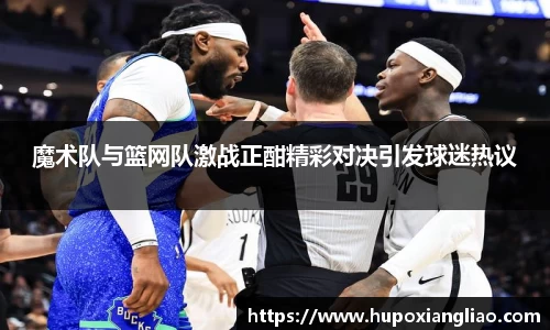 魔术队与篮网队激战正酣精彩对决引发球迷热议