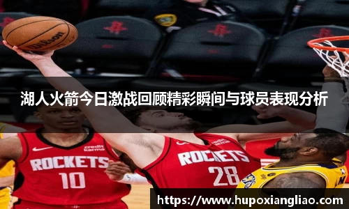 湖人火箭今日激战回顾精彩瞬间与球员表现分析