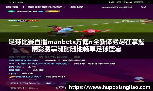 足球比赛直播manbetx万博n全新体验尽在掌握精彩赛事随时随地畅享足球盛宴