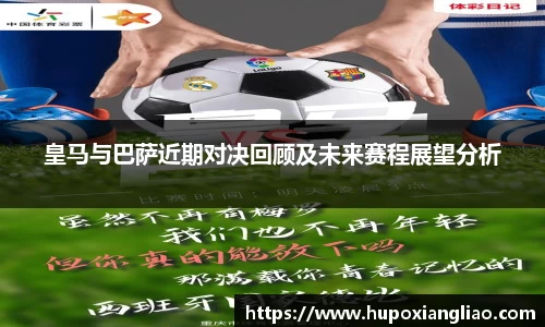 皇马与巴萨近期对决回顾及未来赛程展望分析